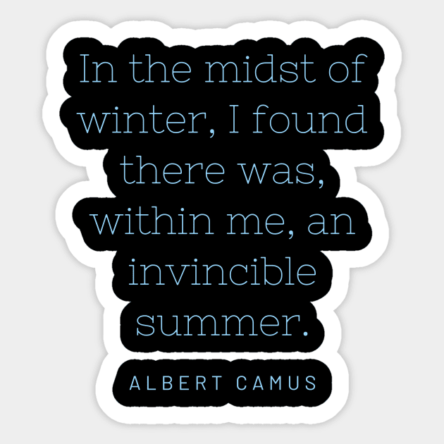 In the midst of winter, I found there was, within me, an invincible summer. Sticker by Teepublicer forever